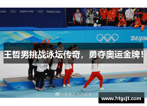 王哲男挑战泳坛传奇，勇夺奥运金牌！